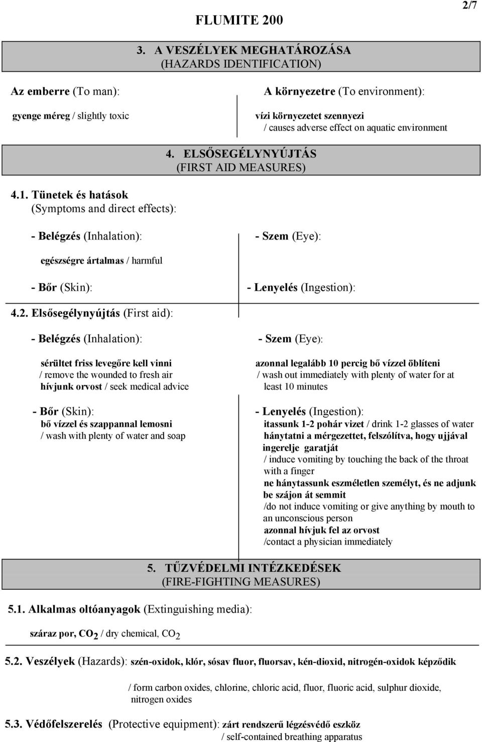 environment 4.1. Tünetek és hatások (Symptoms and direct effects): - Belégzés (Inhalation): - Szem (Eye): egészségre ártalmas / harmful - Bőr (Skin): - Lenyelés (Ingestion): 4.2.