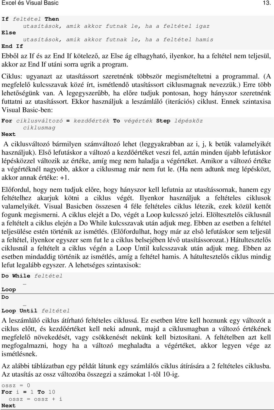 ilyenkor, ha a feltétel nem teljesül, akkor az End If utáni sorra ugrik a program. Ciklus: ugyanazt az utasítássort szeretnénk többször megismételtetni a programmal.