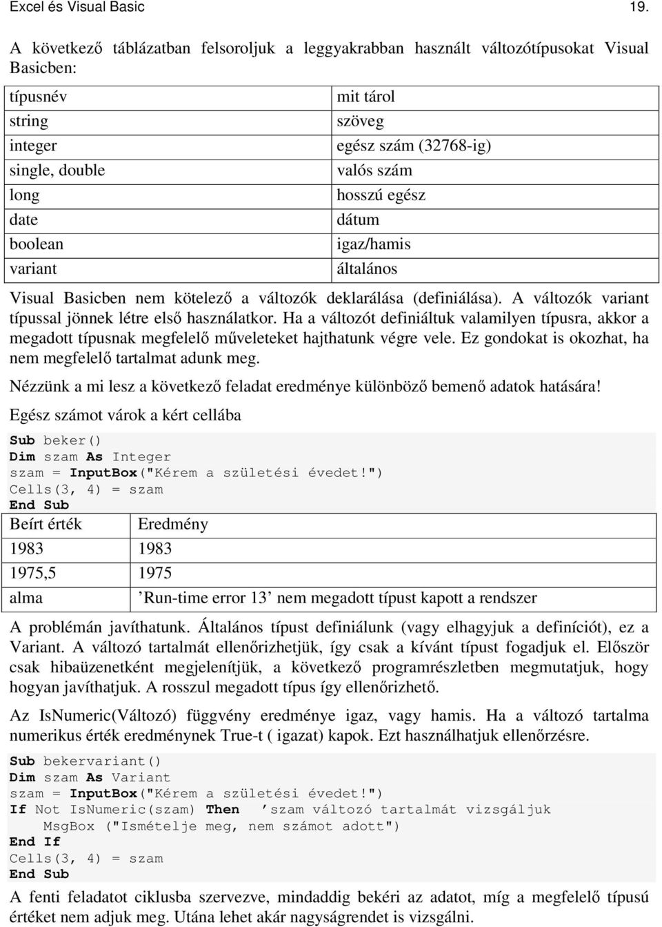 valós szám hosszú egész dátum igaz/hamis általános Visual Basicben nem kötelez a változók deklarálása (definiálása). A változók variant típussal jönnek létre els használatkor.