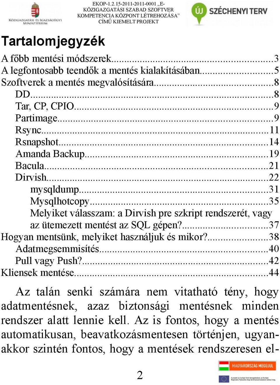 ..22 mysqldump...31 Mysqlhotcopy...35 Melyiket válasszam: a Dirvish pre szkript rendszerét, vagy az ütemezett mentést az SQL gépen?...37 Hogyan mentsünk, melyiket használjuk és mikor?