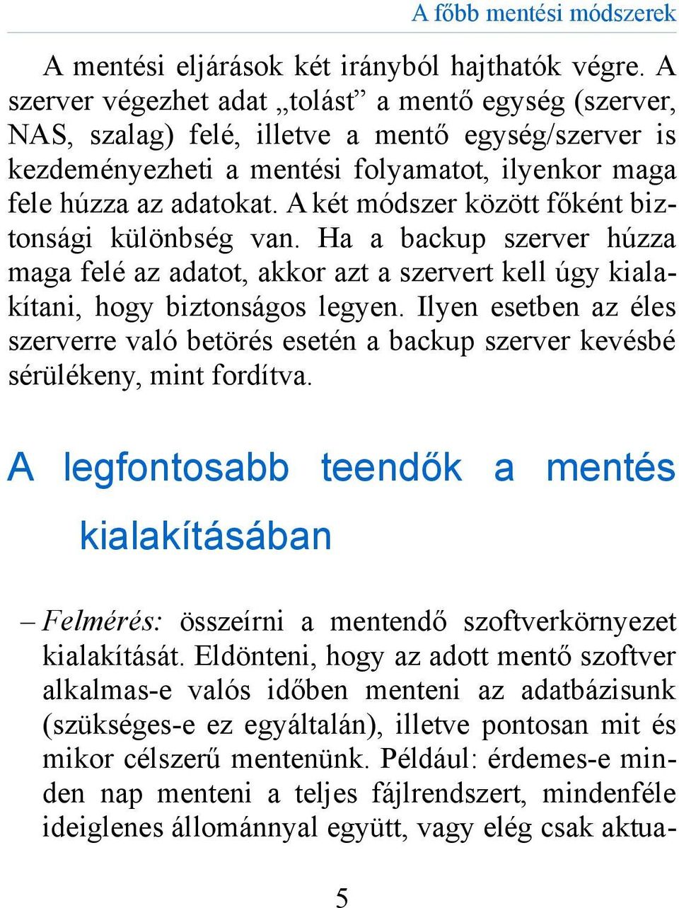 A két módszer között főként biztonsági különbség van. Ha a backup szerver húzza maga felé az adatot, akkor azt a szervert kell úgy kialakítani, hogy biztonságos legyen.
