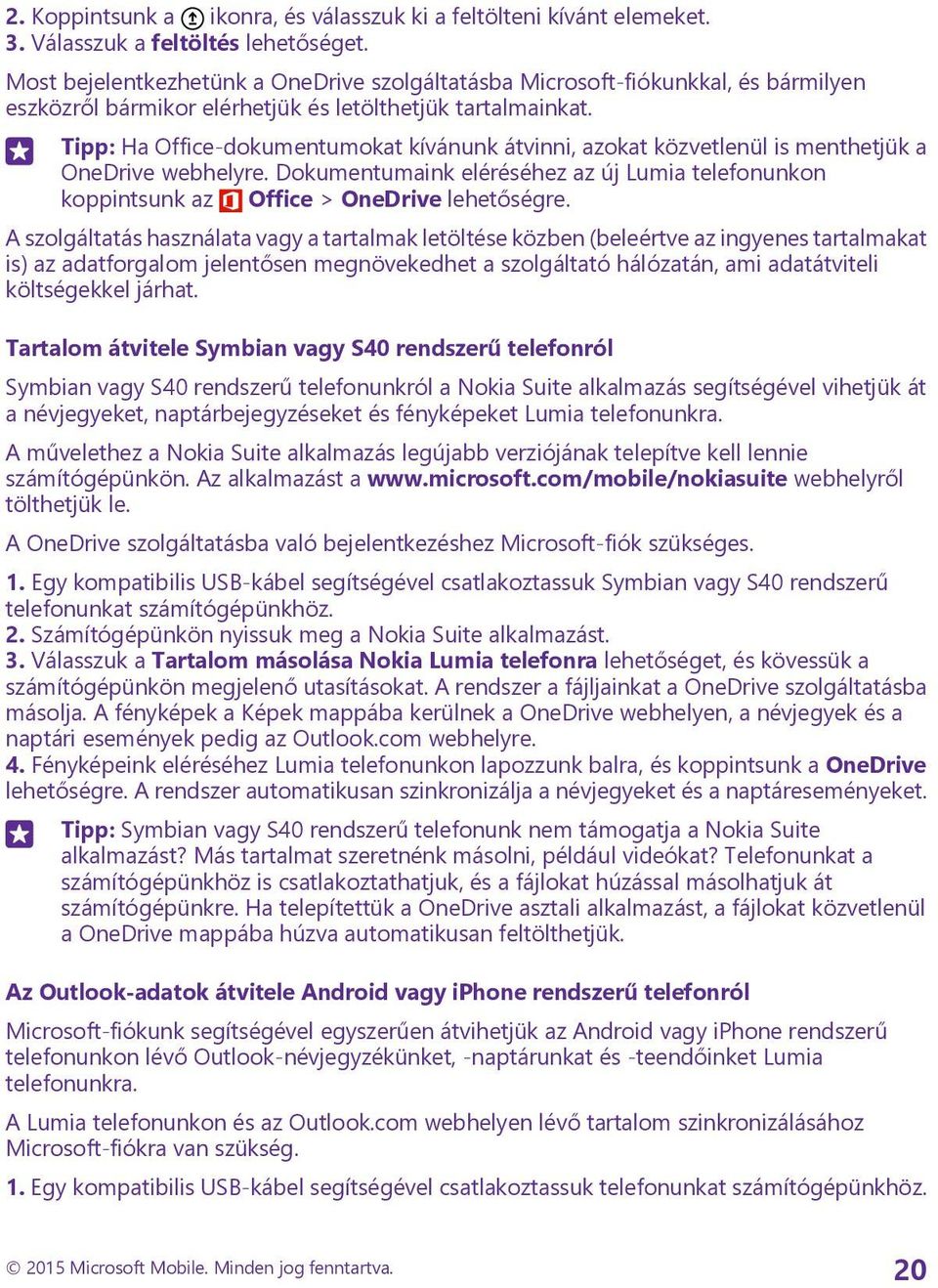 Tipp: Ha Office-dokumentumokat kívánunk átvinni, azokat közvetlenül is menthetjük a OneDrive webhelyre. Dokumentumaink eléréséhez az új Lumia telefonunkon koppintsunk az Office > OneDrive lehetőségre.