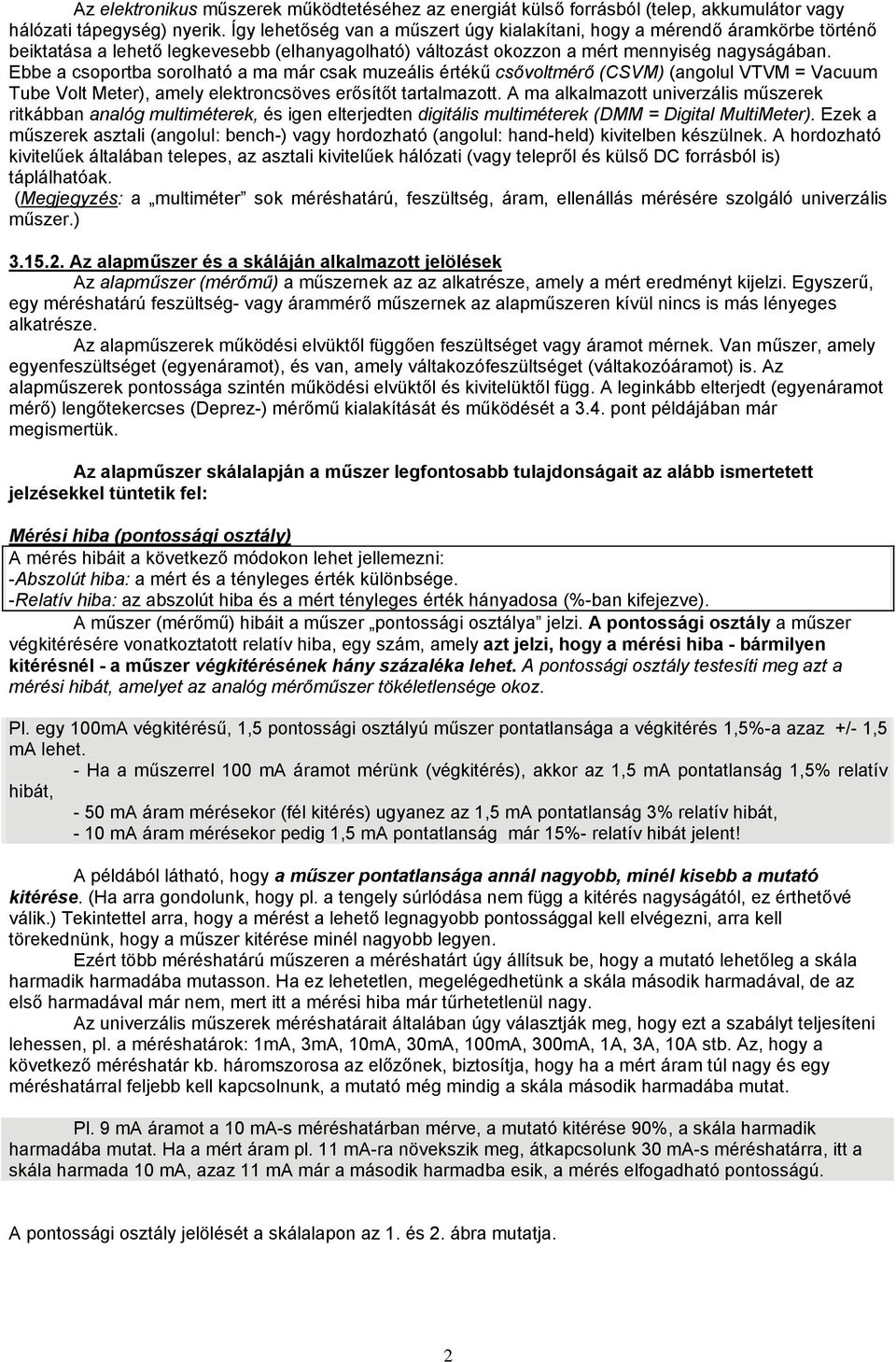 Ebbe a csoportba sorolható a ma már csak muzeális értékű csővoltmérő (CSVM) (angolul VTVM = Vacuum Tube Volt Meter), amely elektroncsöves erősítőt tartalmazott.