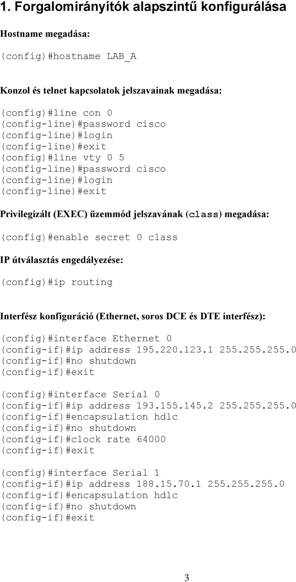 (config)#enable secret 0 class IP útválasztás engedályezése: (config)#ip routing Interfész konfiguráció (Ethernet, soros DCE és DTE interfész): (config)#interface Ethernet 0 (config-if)#ip address