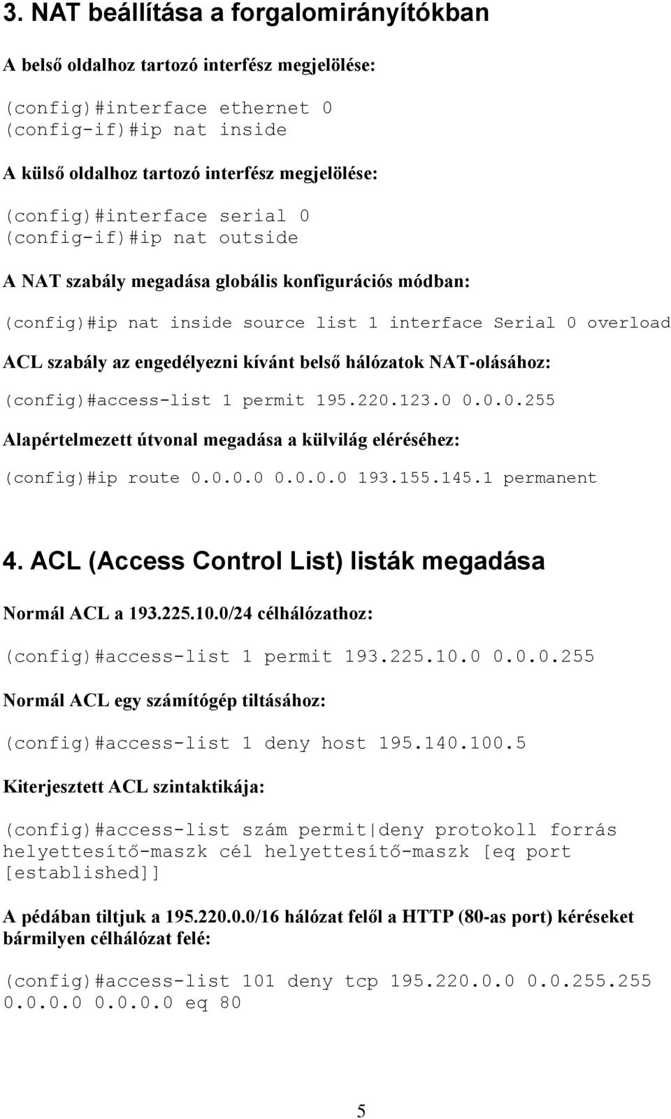 engedélyezni kívánt belső hálózatok NAT-olásához: (config)#access-list 1 permit 195.220.123.0 0.0.0.255 Alapértelmezett útvonal megadása a külvilág eléréséhez: (config)#ip route 0.0.0.0 0.0.0.0 193.