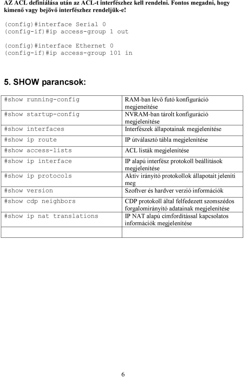 SHOW parancsok: #show running-config #show startup-config #show interfaces #show ip route #show access-lists #show ip interface #show ip protocols #show version #show cdp neighbors #show ip nat