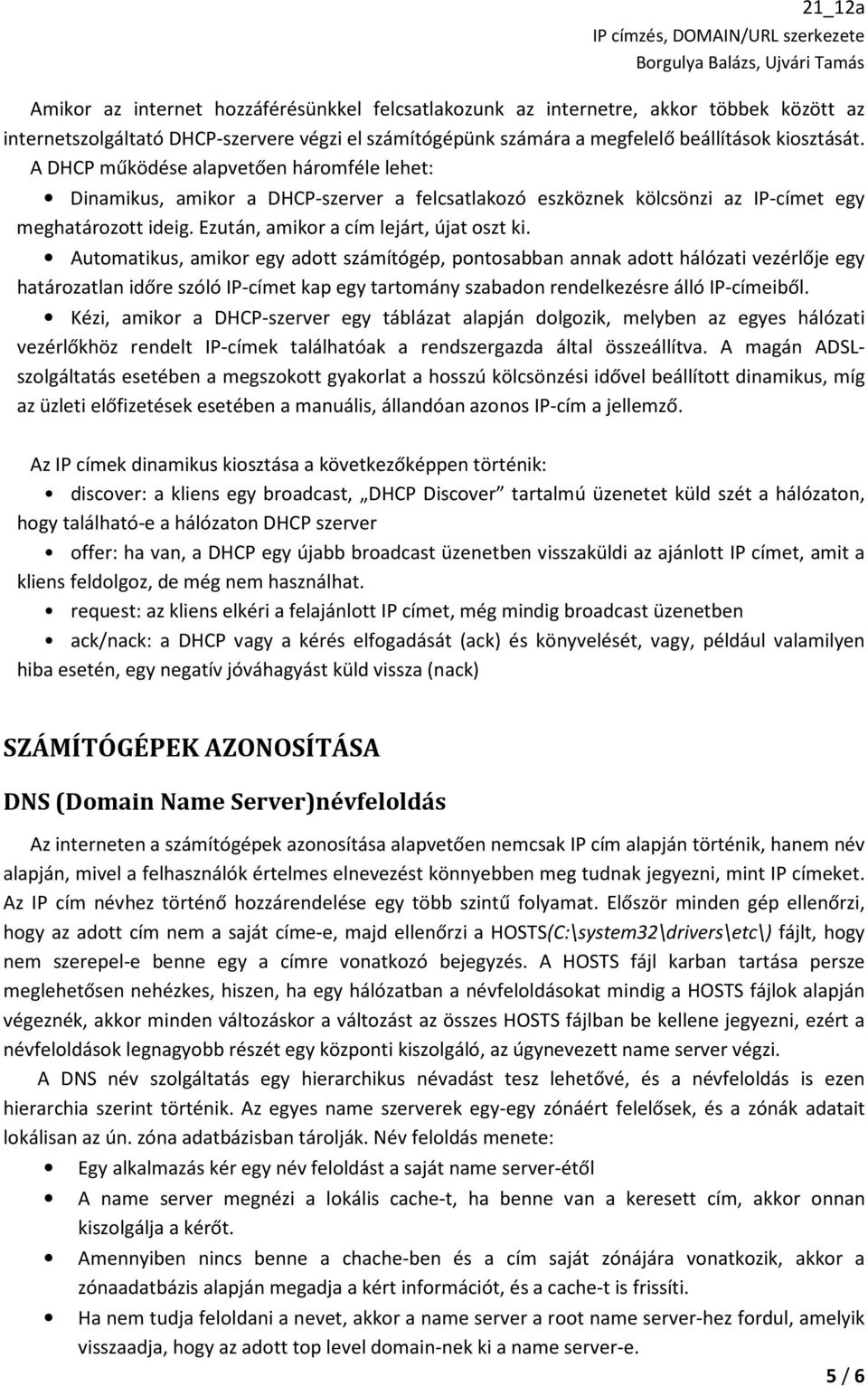 Automatikus, amikor egy adott számítógép, pontosabban annak adott hálózati vezérlője egy határozatlan időre szóló IP-címet kap egy tartomány szabadon rendelkezésre álló IP-címeiből.