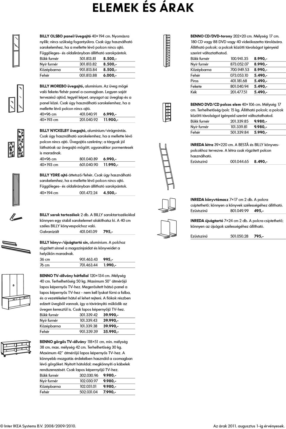 Csak úgy használható sarokelemhez, ha a mellette lévő polcon nincs ajtó. 40 96 cm 401.040.91 6.990,- 40 193 cm 201.040.92 11.900,- BILLY NYCKELBY üvegajtó, alumínium/virágmintás.