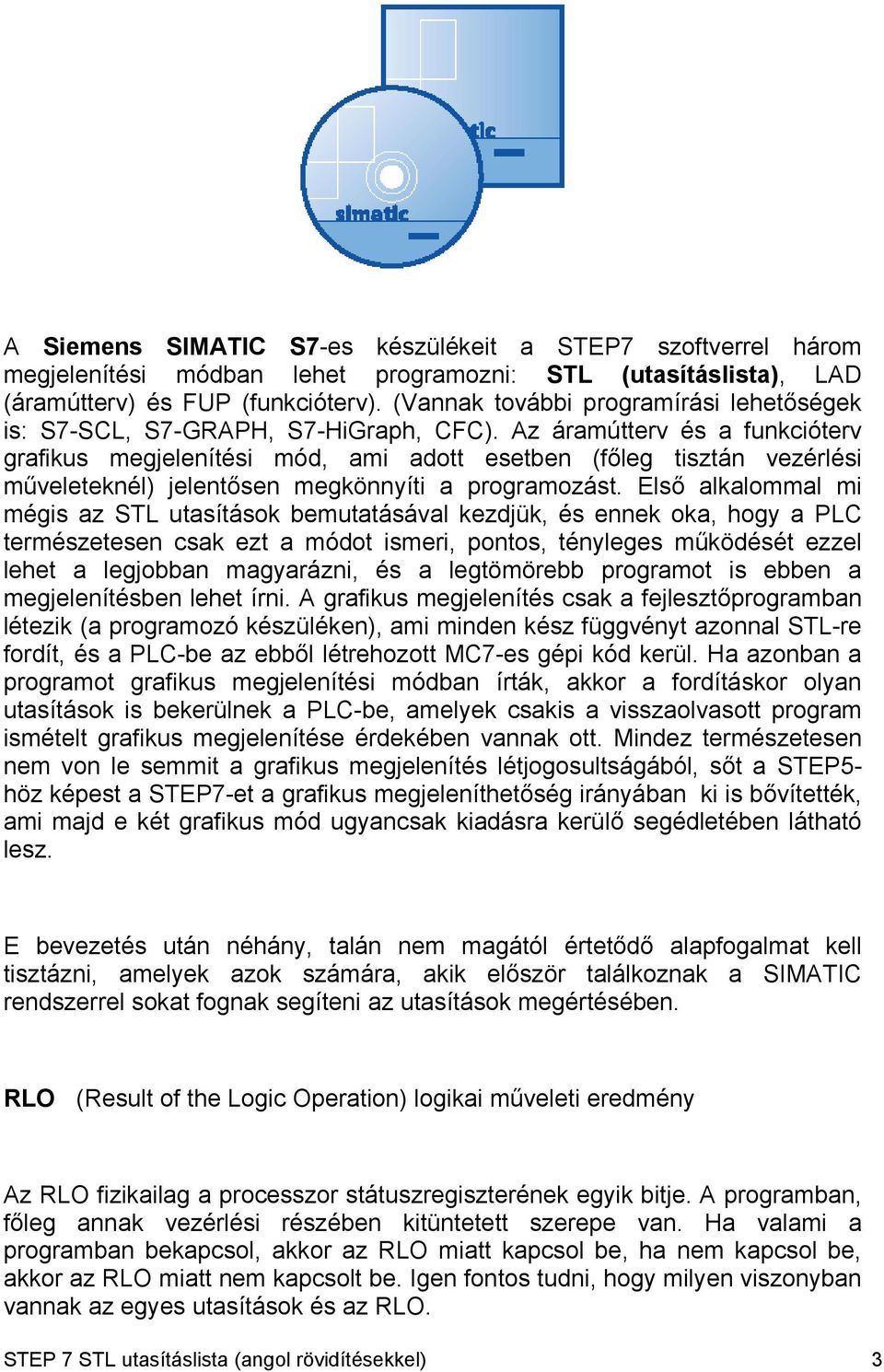 Az áramútterv és a funkcióterv grafikus megjelenítési mód, ami adott esetben (főleg tisztán vezérlési műveleteknél) jelentősen megkönnyíti a programozást.
