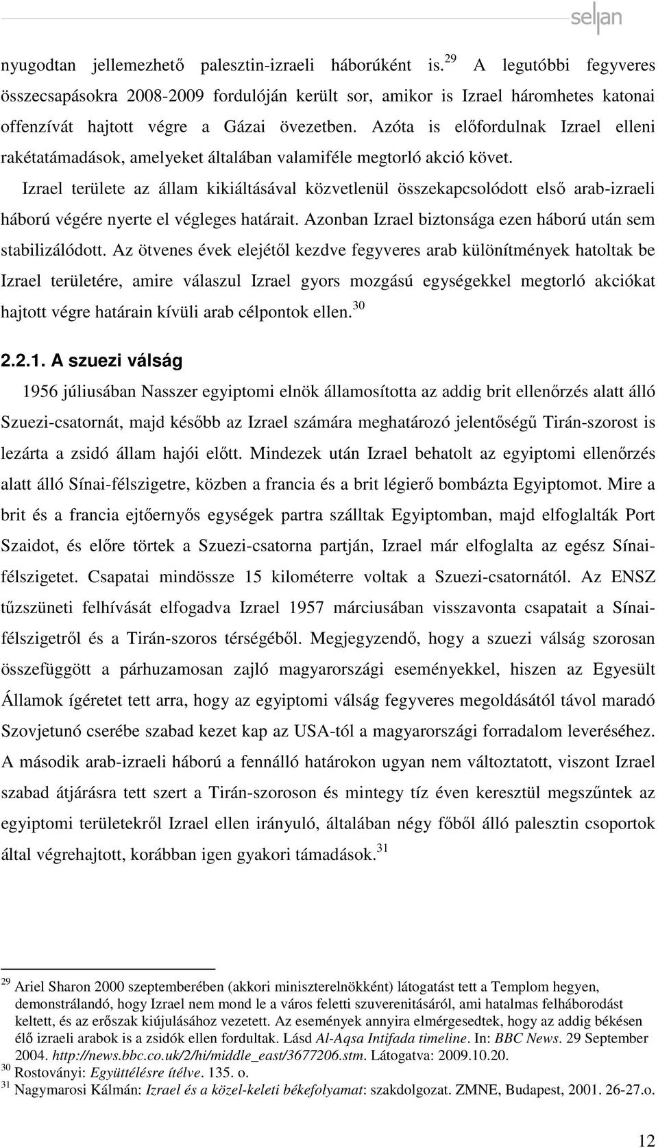 Azóta is előfordulnak Izrael elleni rakétatámadások, amelyeket általában valamiféle megtorló akció követ.