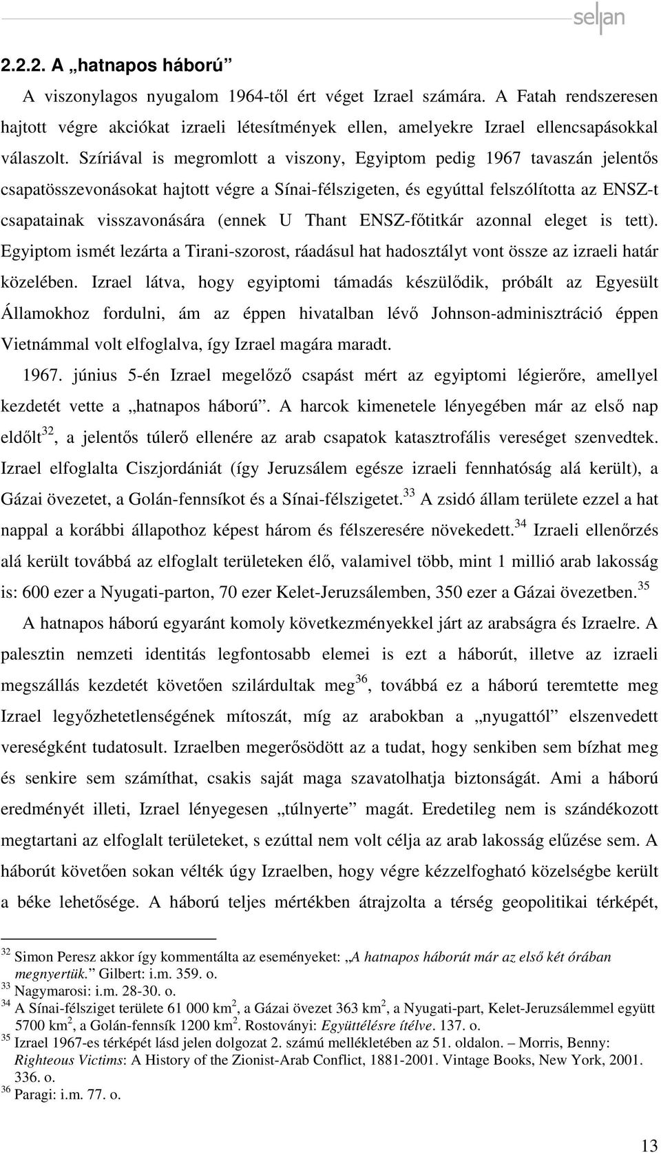 Szíriával is megromlott a viszony, Egyiptom pedig 1967 tavaszán jelentős csapatösszevonásokat hajtott végre a Sínai-félszigeten, és egyúttal felszólította az ENSZ-t csapatainak visszavonására (ennek