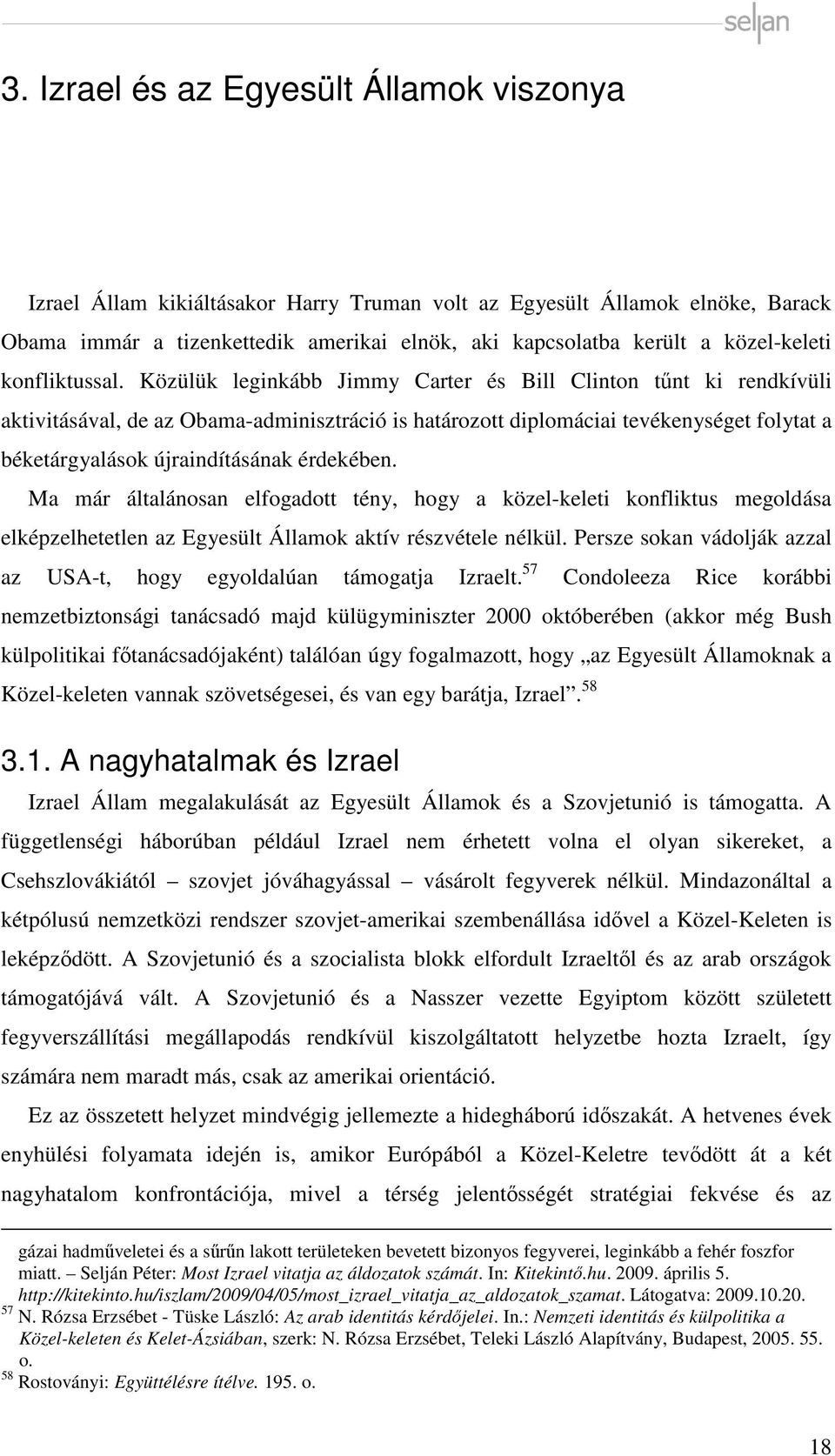 Közülük leginkább Jimmy Carter és Bill Clinton tűnt ki rendkívüli aktivitásával, de az Obama-adminisztráció is határozott diplomáciai tevékenységet folytat a béketárgyalások újraindításának érdekében.