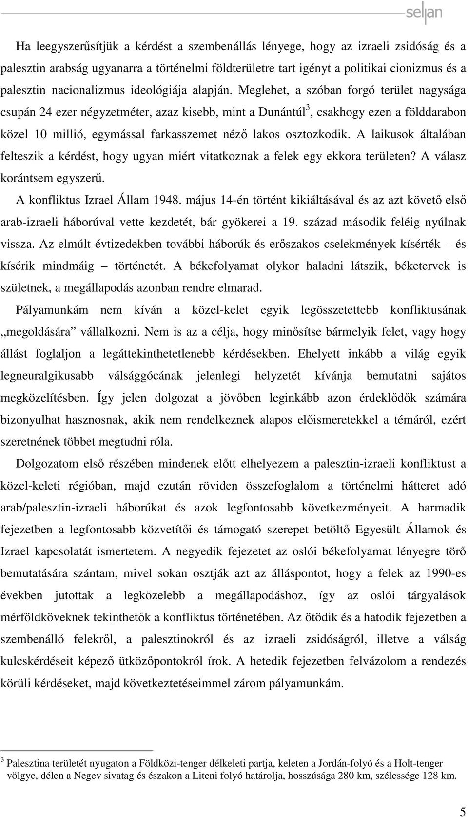Meglehet, a szóban forgó terület nagysága csupán 24 ezer négyzetméter, azaz kisebb, mint a Dunántúl 3, csakhogy ezen a földdarabon közel 10 millió, egymással farkasszemet néző lakos osztozkodik.