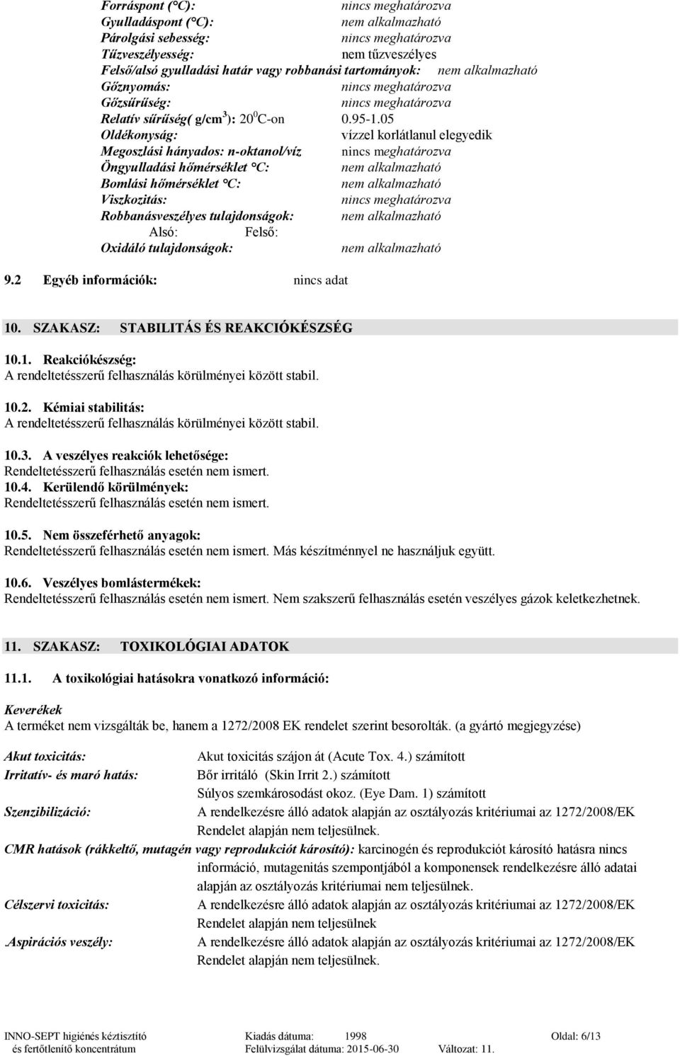 05 Oldékonyság: vízzel korlátlanul elegyedik Megoszlási hányados: n-oktanol/víz Öngyulladási hőmérséklet C: nem alkalmazható Bomlási hőmérséklet C: nem alkalmazható Viszkozitás: Robbanásveszélyes