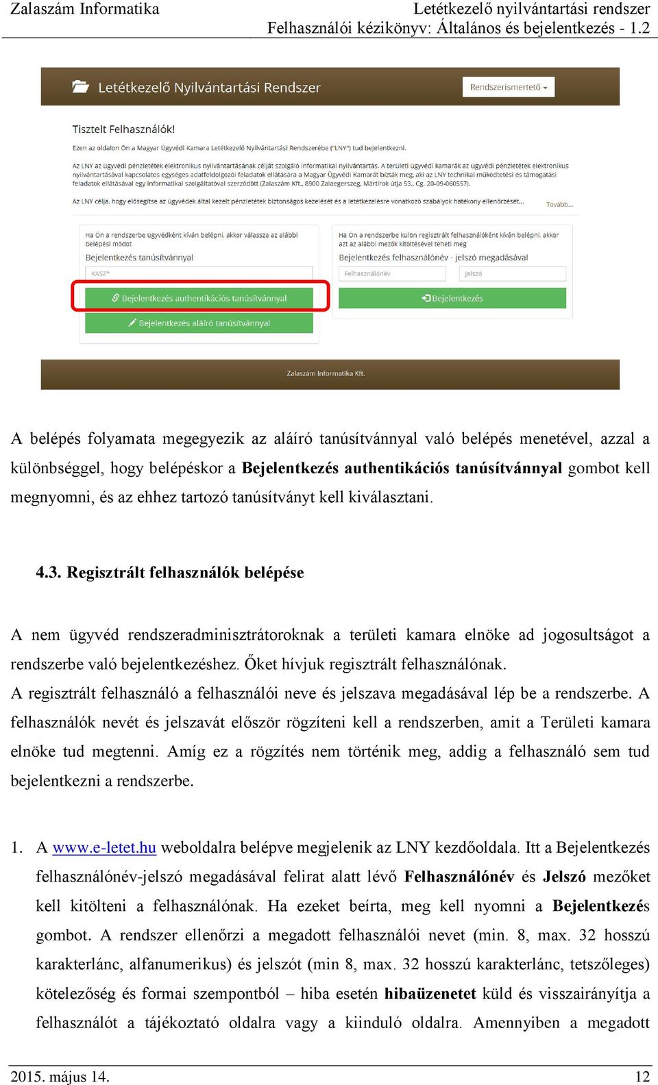 Őket hívjuk regisztrált felhasználónak. A regisztrált felhasználó a felhasználói neve és jelszava megadásával lép be a rendszerbe.