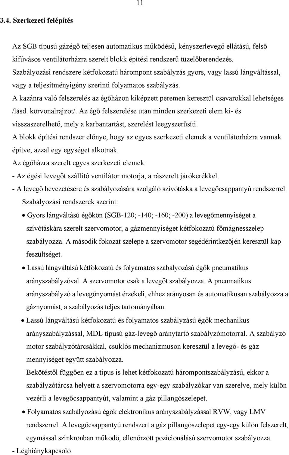 A kazánra való felszerelés az égőházon kiképzett peremen keresztül csavarokkal lehetséges /lásd. körvonalrajzot/.