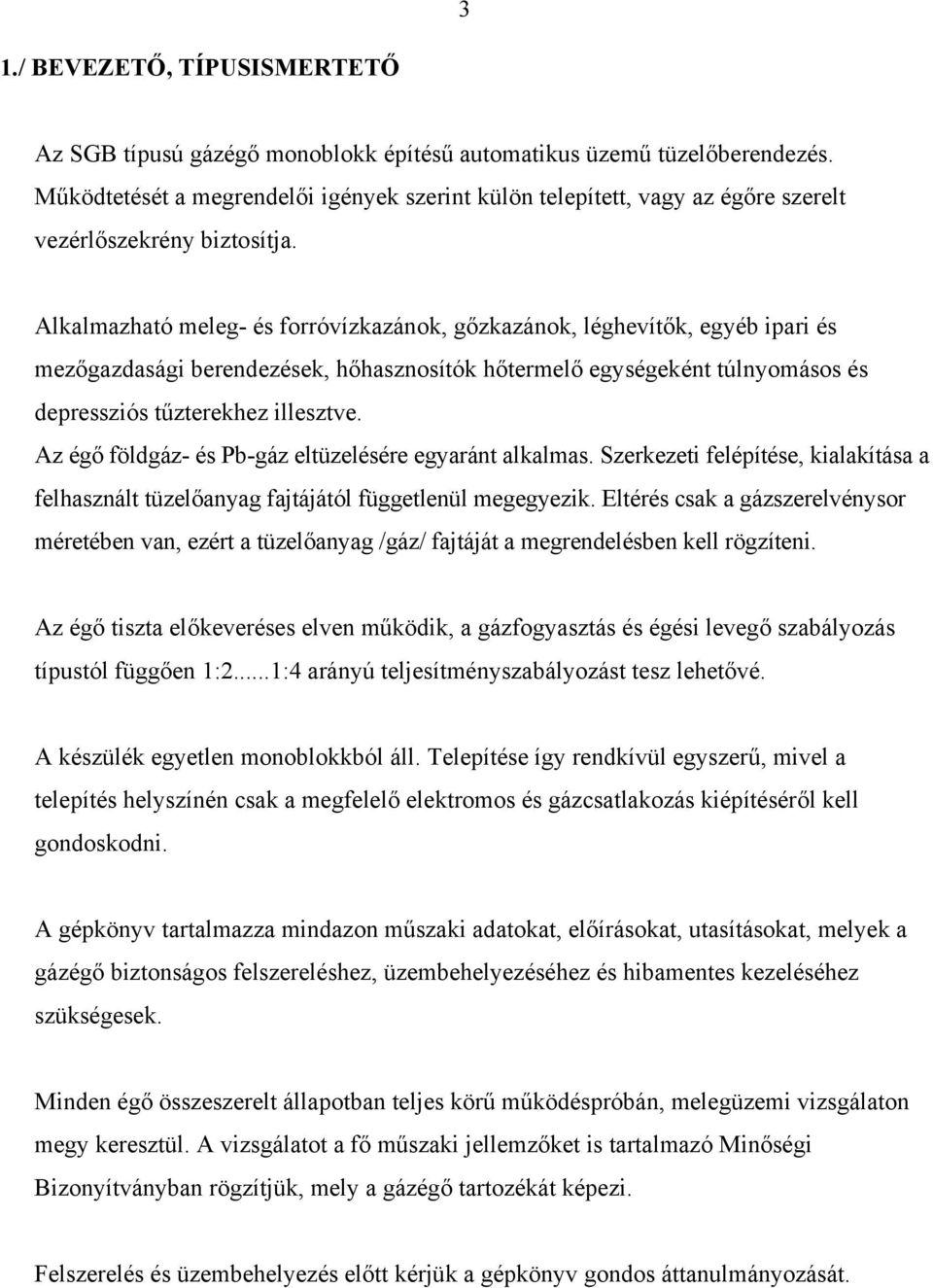 Alkalmazható meleg- és forróvízkazánok, gőzkazánok, léghevítők, egyéb ipari és mezőgazdasági berendezések, hőhasznosítók hőtermelő egységeként túlnyomásos és depressziós tűzterekhez illesztve.