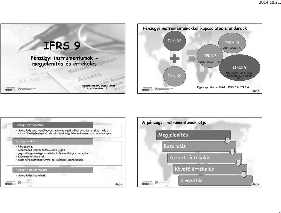 Egyéb speciális területek: IFRS 2 és IFRS 4 Pénzügyi instrumentum A pénzügyi instrumentumok útja Szerződés vagy megállapodás, mely az egyik félnél pénzügyi eszközt, míg a másik félnél pénzügyi