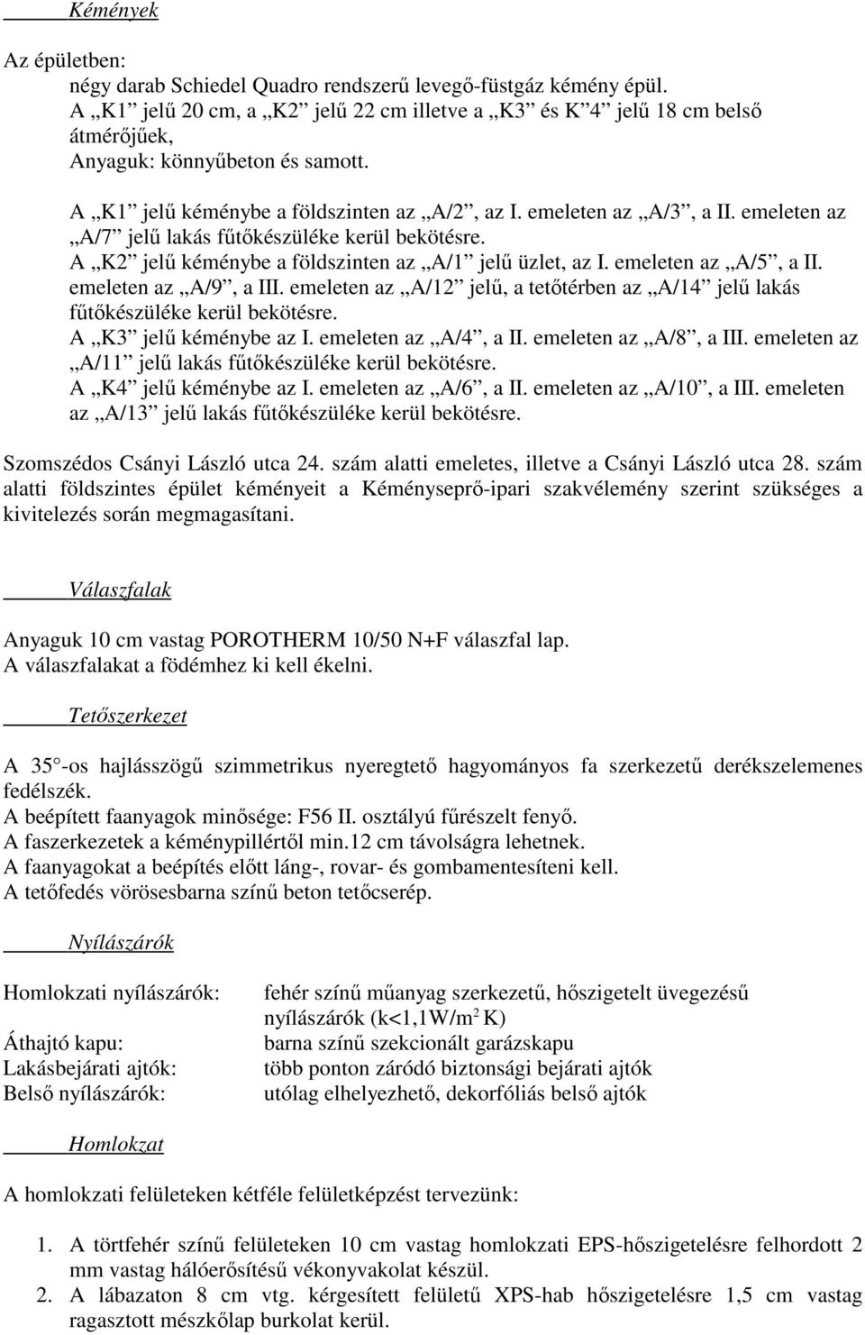 emeleten az A/7 jelű lakás fűtőkészüléke kerül bekötésre. A K2 jelű kéménybe a földszinten az A/1 jelű üzlet, az I. emeleten az A/5, a II. emeleten az A/9, a III.