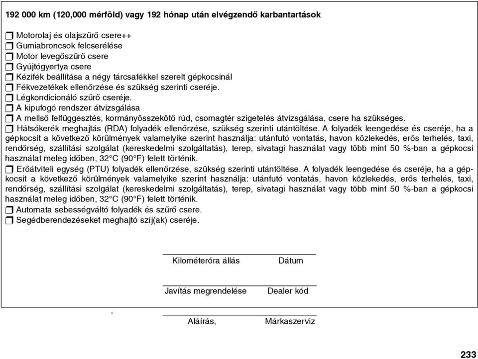 t A kipufogó rendszer átvizsgálása t A mellsõ felfüggesztés, kormányösszekötõ rúd, csomagtér szigetelés átvizsgálása, csere ha szükséges.