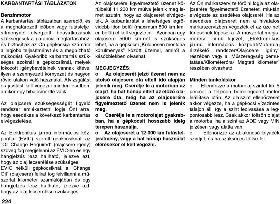 Gyakoribb karbantartás szükséges azoknál a gépkocsiknál, melyek fokozott igénybevételnek vannak kitéve, ilyen a szennyezett környezet és nagyon rövid utakon való használat.