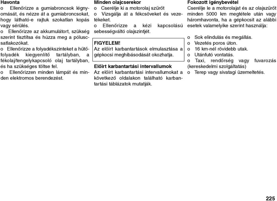 o Ellenõrizze a folyadékszinteket a hûtõfolyadék kiegyenlítõ tartályban, a fékolaj/tengelykapcsoló olaj tartályban, és ha szükséges töltse fel.