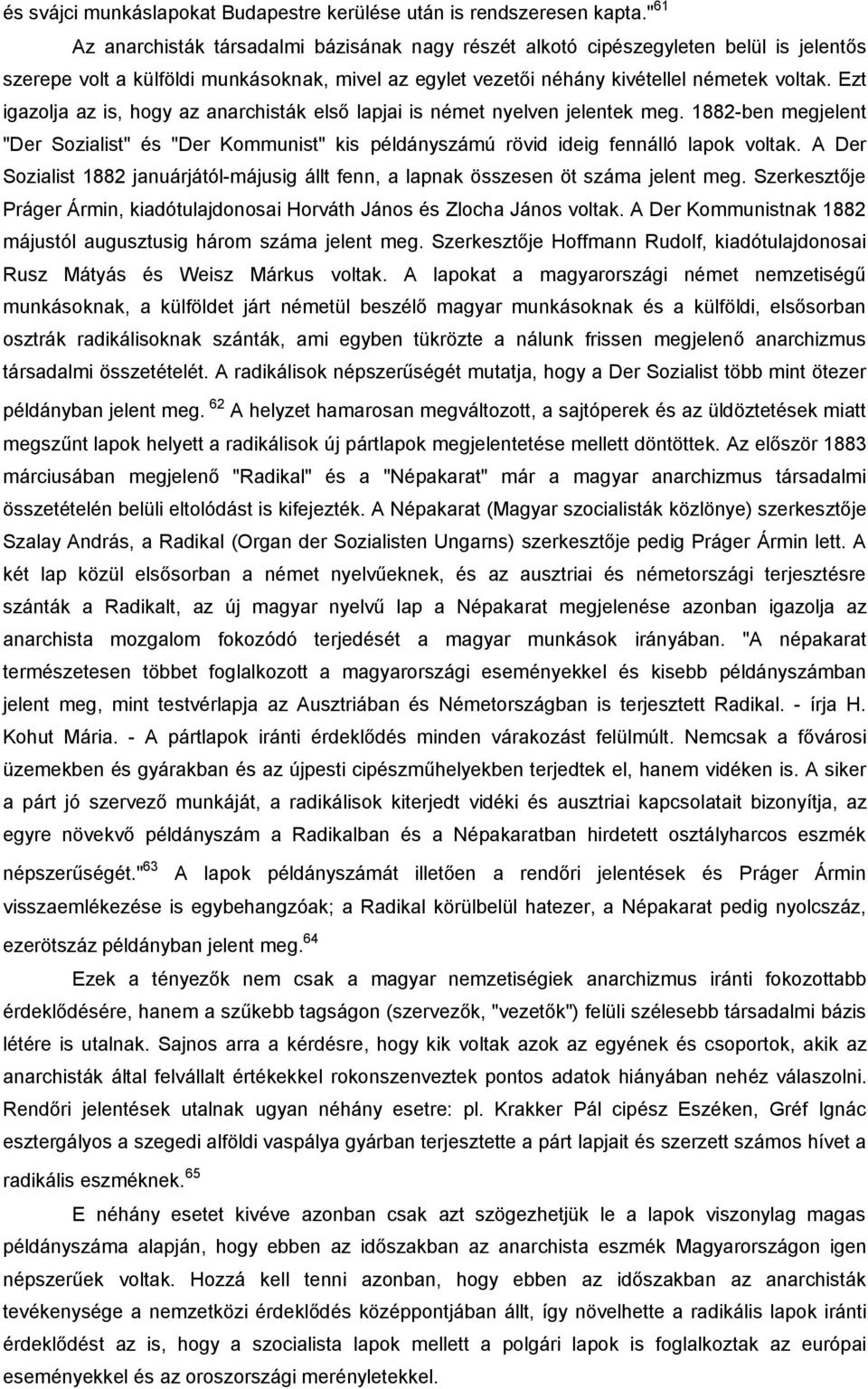 Ezt igazolja az is, hogy az anarchisták első lapjai is német nyelven jelentek meg. 1882-ben megjelent "Der Sozialist" és "Der Kommunist" kis példányszámú rövid ideig fennálló lapok voltak.