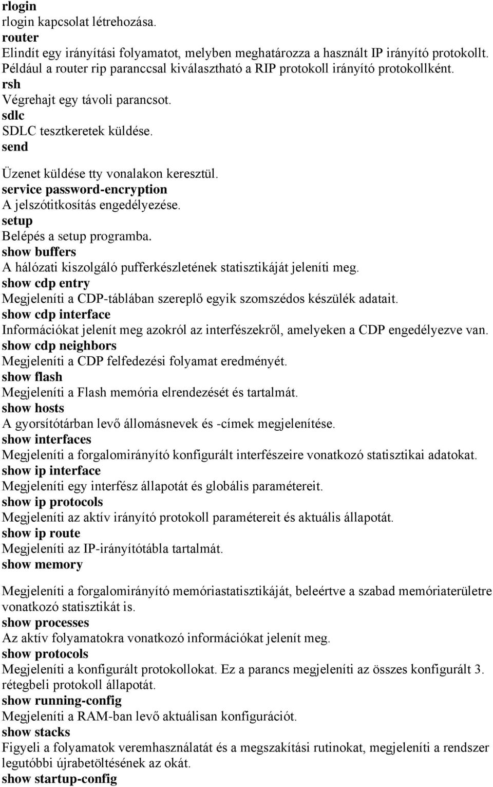 service password-encryption A jelszótitkosítás engedélyezése. setup Belépés a setup programba. show buffers A hálózati kiszolgáló pufferkészletének statisztikáját jeleníti meg.