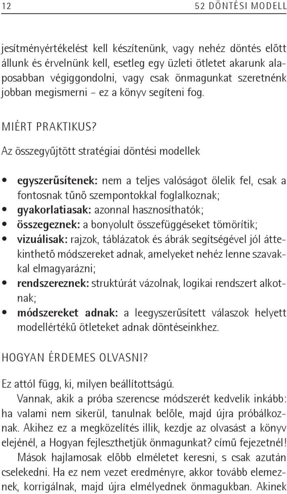 Az összegyűjtött stratégiai döntési modellek egyszerűsítenek: nem a teljes valóságot ölelik fel, csak a fontosnak tűnő szempontokkal foglalkoznak; gyakorlatiasak: azonnal hasznosíthatók; összegeznek: