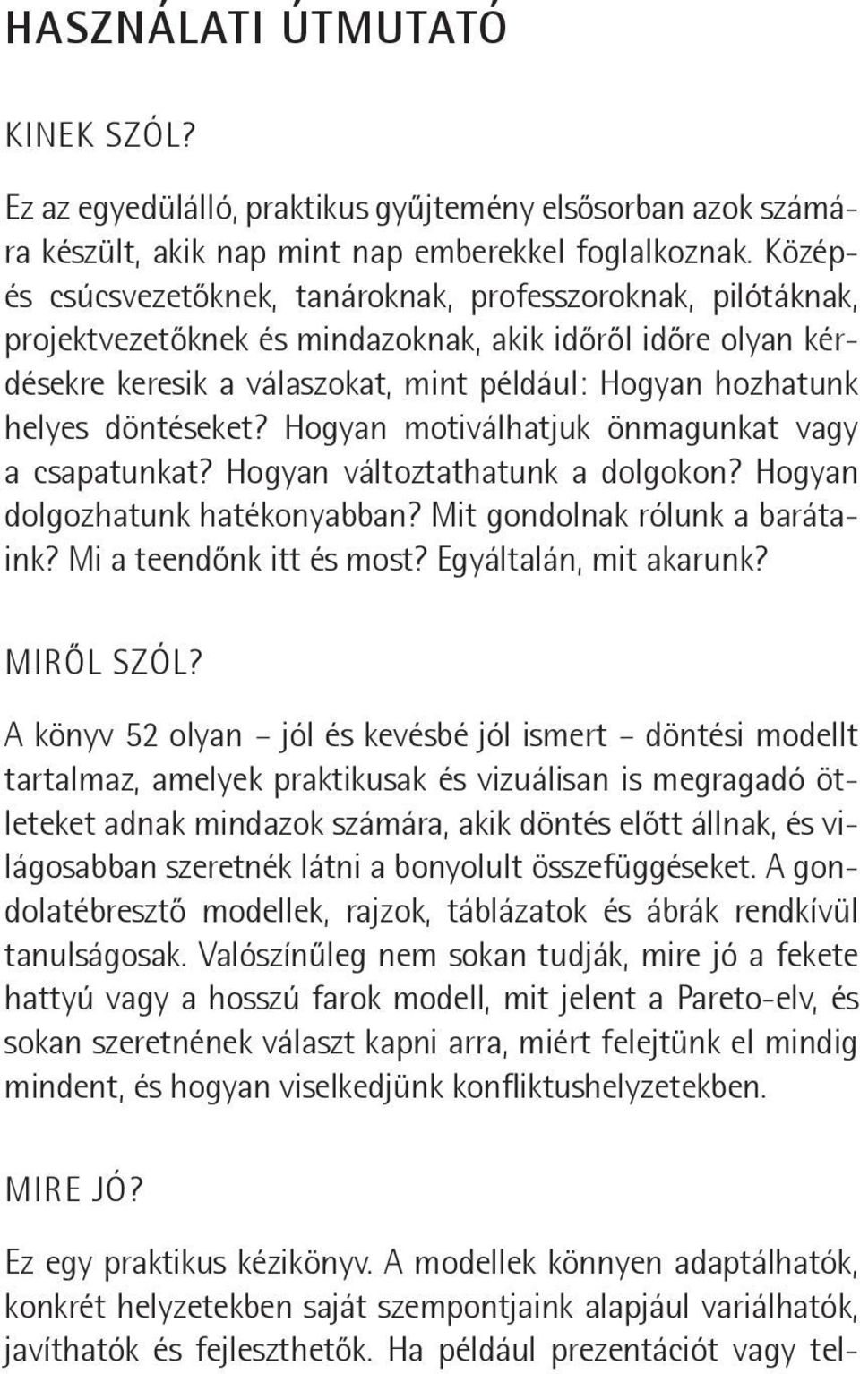 döntéseket? Hogyan motiválhatjuk önmagunkat vagy a csapatunkat? Hogyan változtathatunk a dolgokon? Hogyan dolgozhatunk hatékonyabban? Mit gondolnak rólunk a barátaink? Mi a teendőnk itt és most?