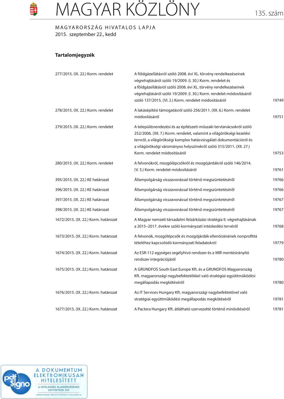 (VI. 2.) Korm. rendelet módosításáról 19749 278/2015. (IX. 22.) Korm. rendelet A lakásépítési támogatásról szóló 256/2011. (XII. 6.) Korm. rendelet módosításáról 19751 279/2015. (IX. 22.) Korm. rendelet A településrendezési és az építészeti-műszaki tervtanácsokról szóló 252/2006.