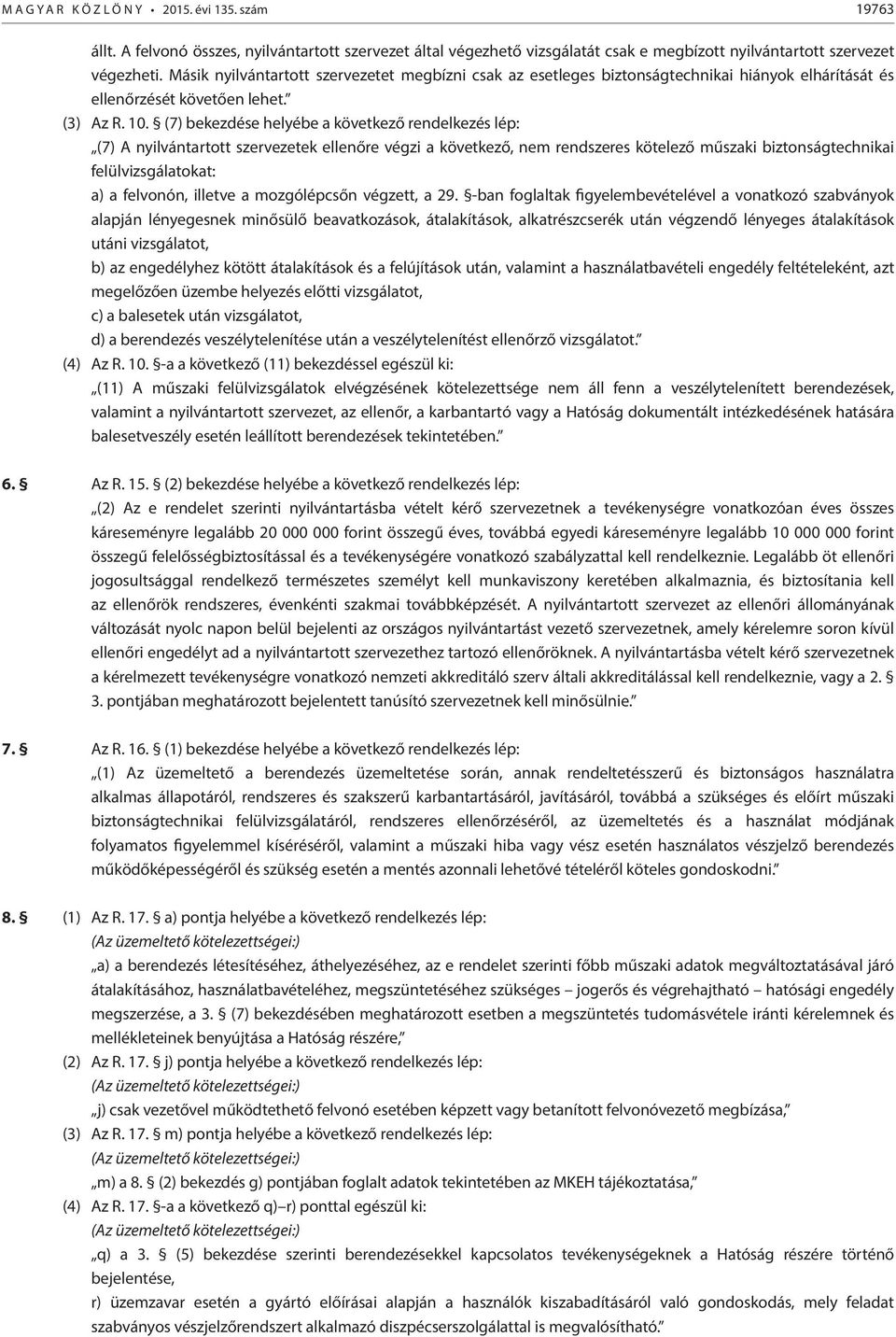 (7) bekezdése helyébe a következő rendelkezés lép: (7) A nyilvántartott szervezetek ellenőre végzi a következő, nem rendszeres kötelező műszaki biztonságtechnikai felülvizsgálatokat: a) a felvonón,