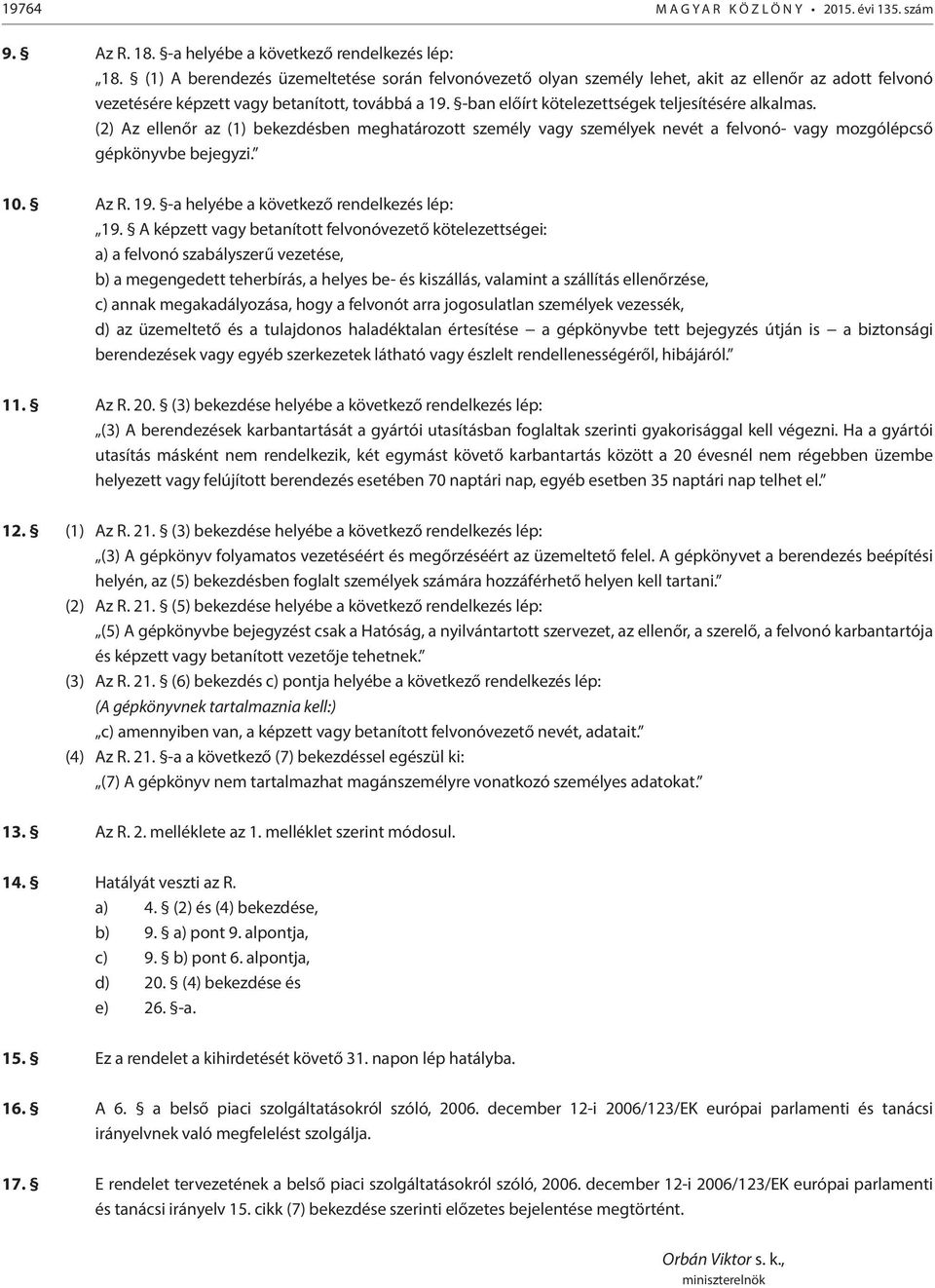 -ban előírt kötelezettségek teljesítésére alkalmas. (2) Az ellenőr az (1) bekezdésben meghatározott személy vagy személyek nevét a felvonó- vagy mozgólépcső gépkönyvbe bejegyzi. 10. Az R. 19.