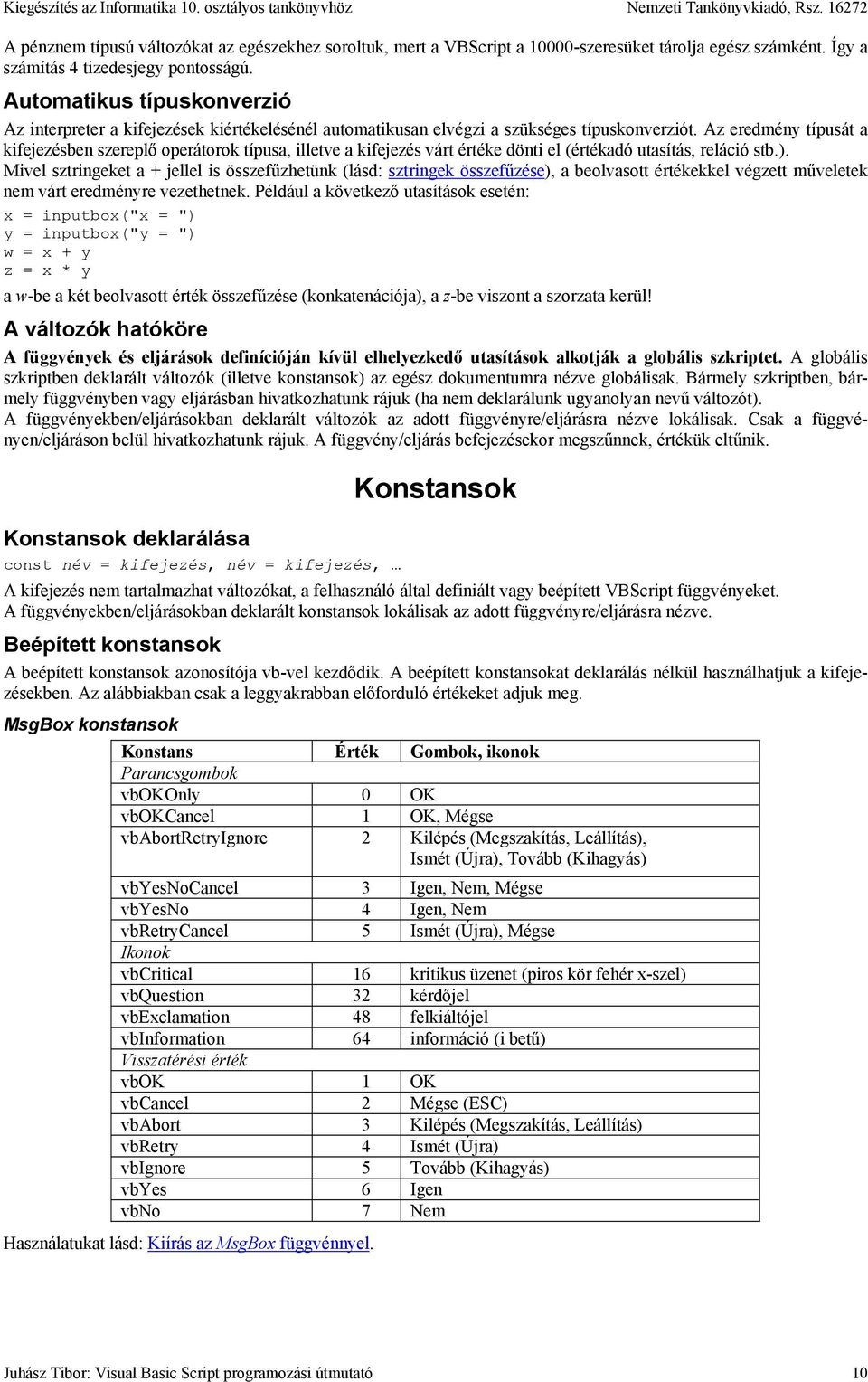 Az eredmény típusát a kifejezésben szereplő operátorok típusa, illetve a kifejezés várt értéke dönti el (értékadó utasítás, reláció stb.).