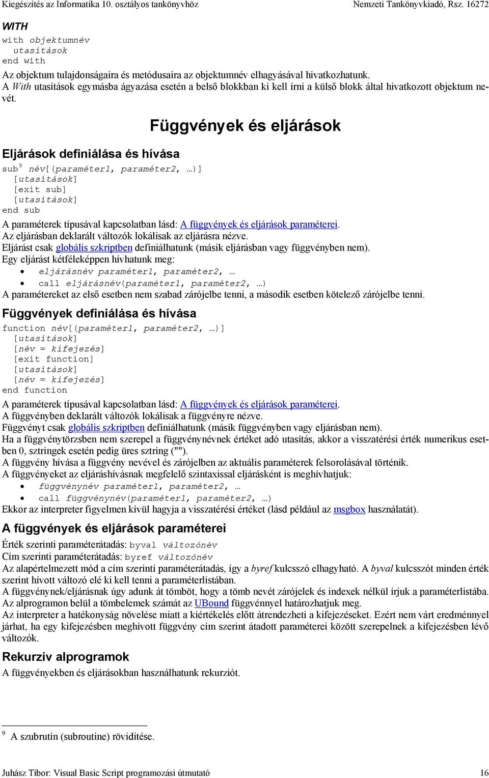 Eljárások definiálása és hívása sub 9 név[(paraméter1, paraméter2, )] [utasítások] [exit sub] [utasítások] end sub Függvények és eljárások A paraméterek típusával kapcsolatban lásd: A függvények és