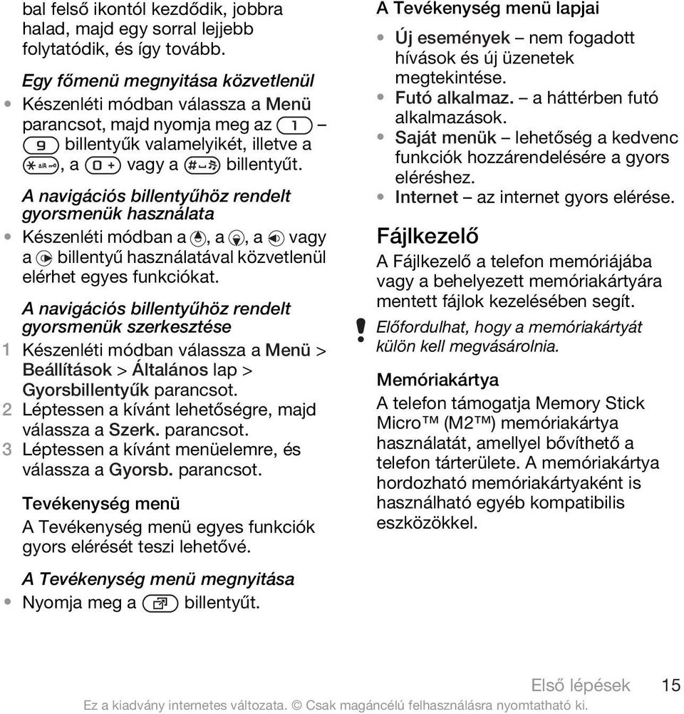 A navigációs billentyűhöz rendelt gyorsmenük használata Készenléti módban a, a, a vagy a billentyű használatával közvetlenül elérhet egyes funkciókat.