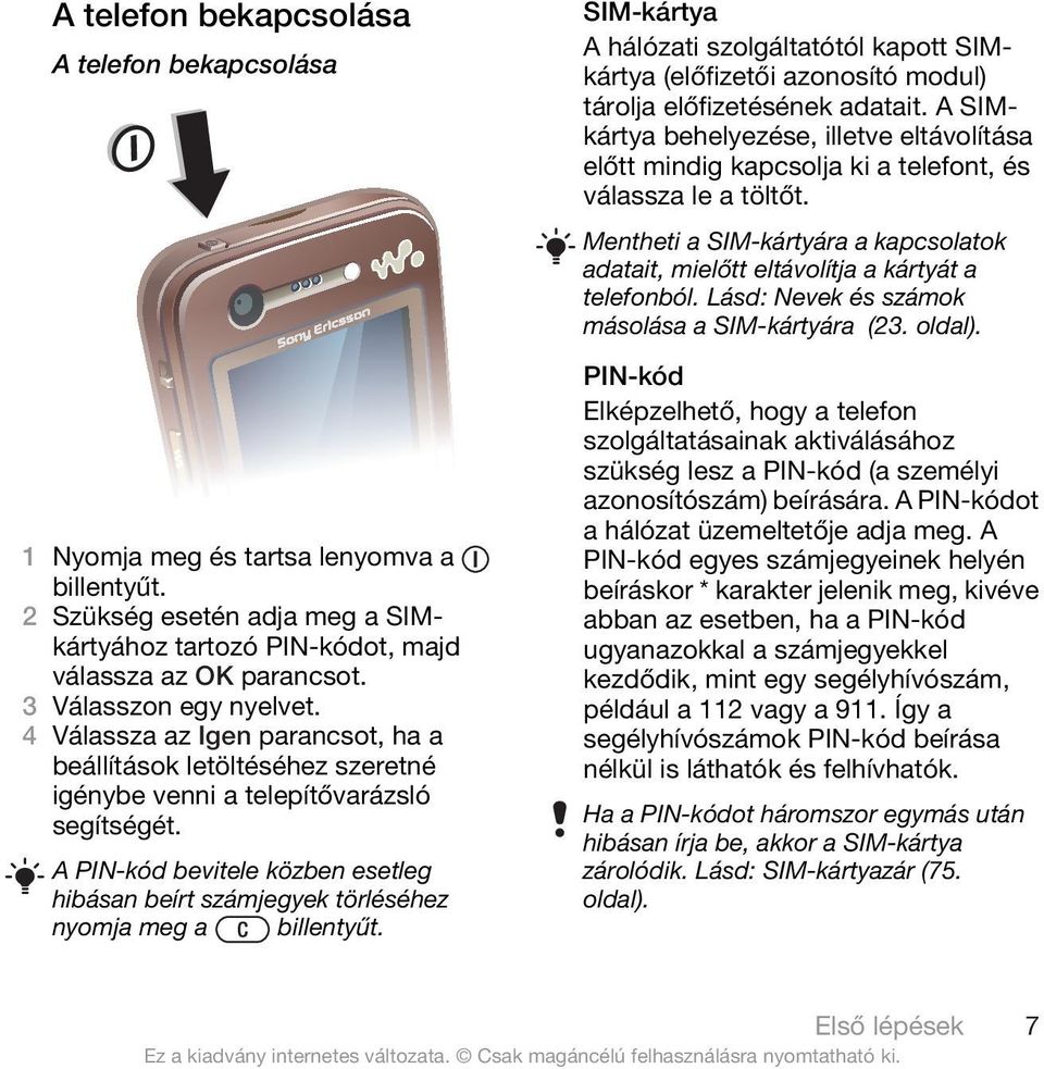 A PIN-kód bevitele közben esetleg hibásan beírt számjegyek törléséhez nyomja meg a billentyűt.