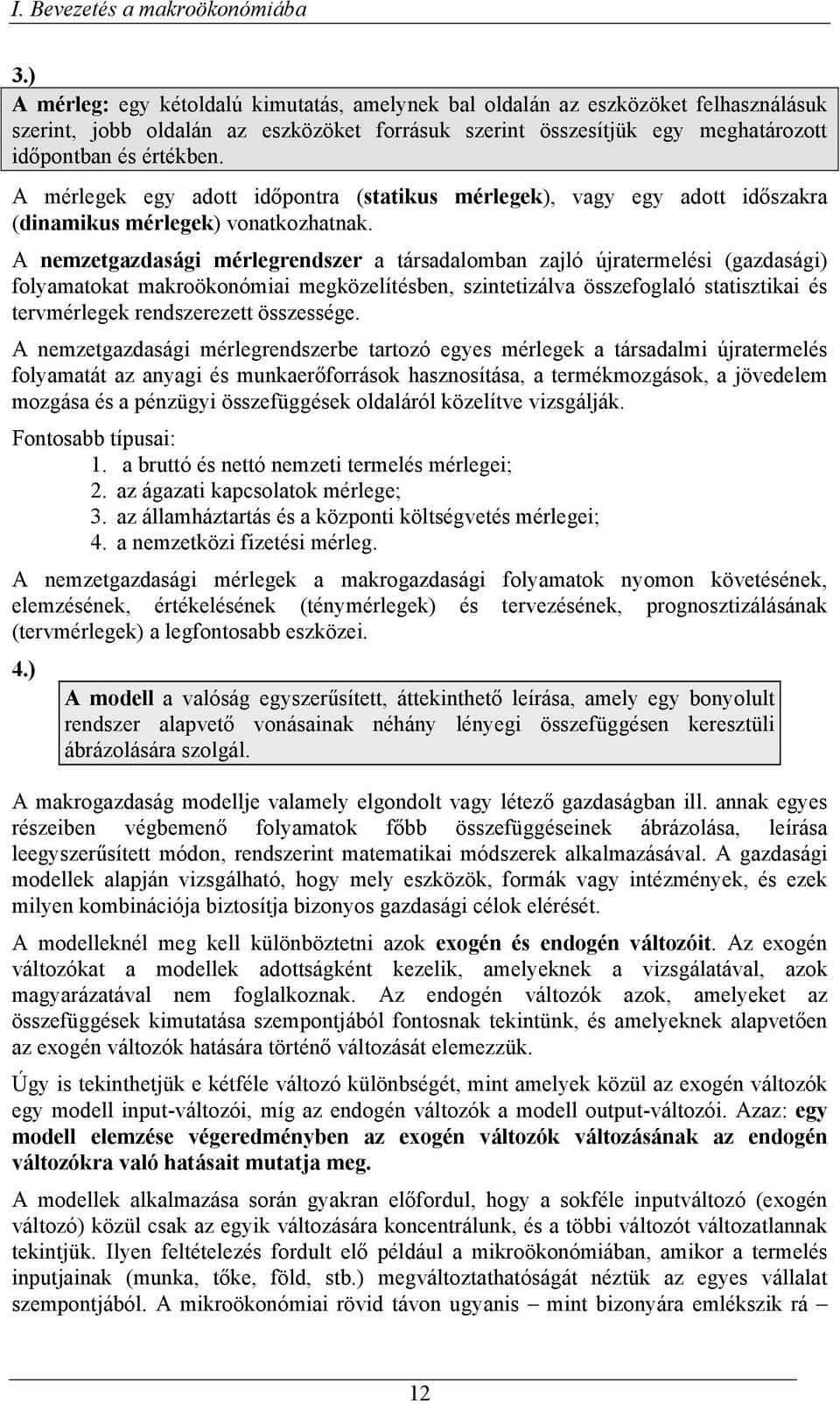 A mérlegek egy adott időpontra (statikus mérlegek), vagy egy adott időszakra (dinamikus mérlegek) vonatkozhatnak.