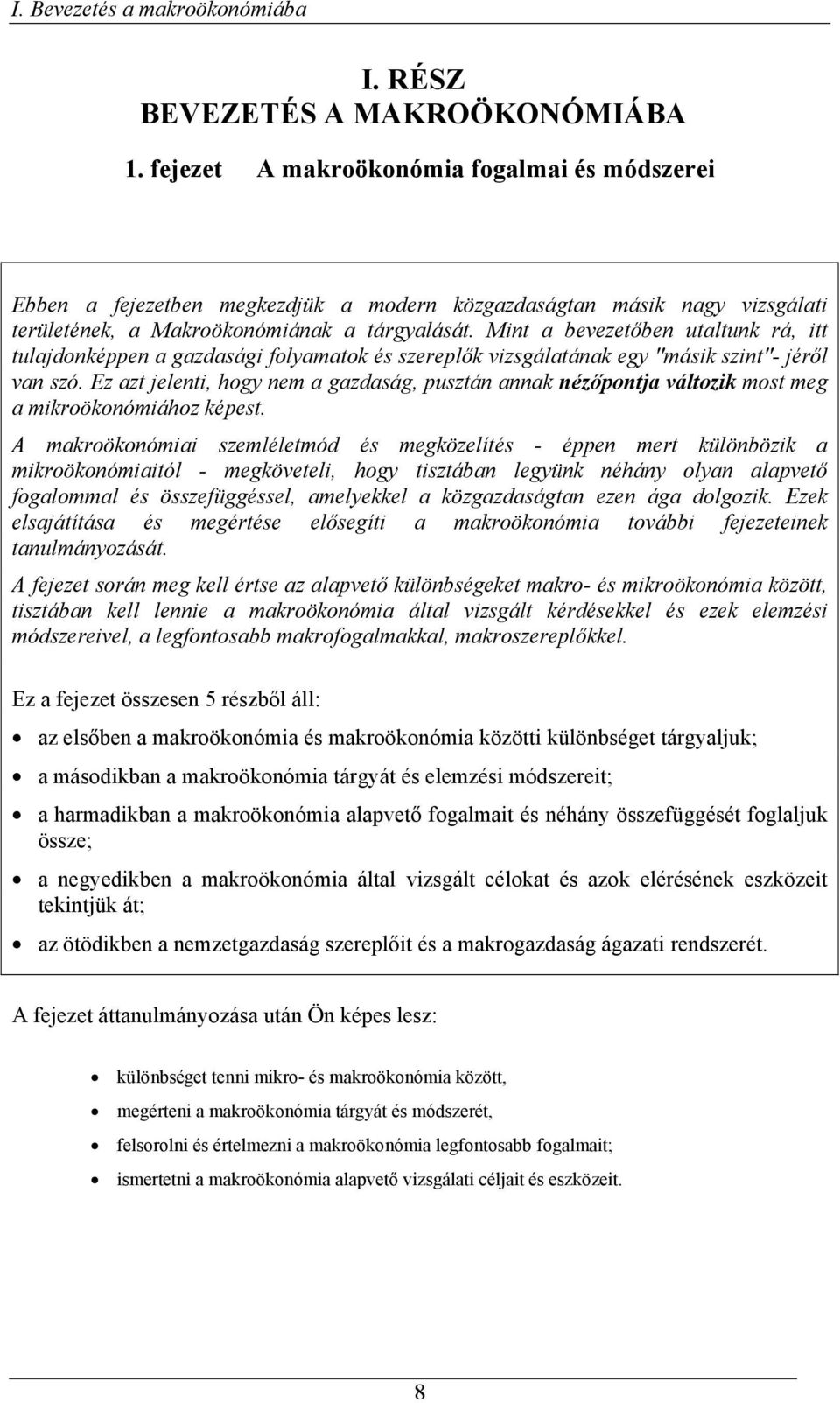 Mint a bevezetőben utaltunk rá, itt tulajdonképpen a gazdasági folyamatok és szereplők vizsgálatának egy "másik szint"- jéről van szó.