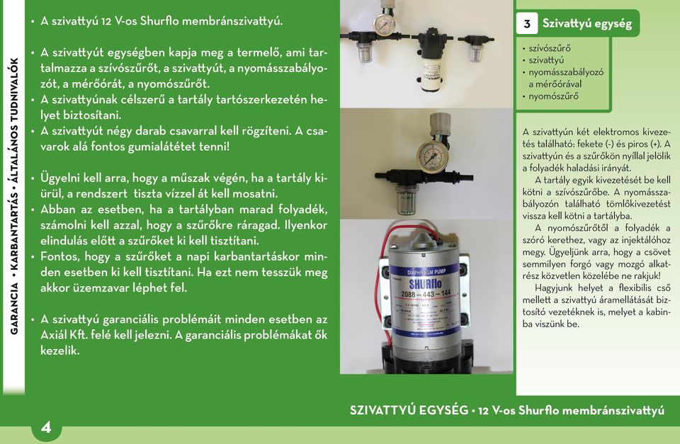 A szivattyúnak célszerű a tartály tartószerkezetén helyet biztosítani. A szivattyút négy darab csavarral kell rögzíteni. A csavarok alá fontos gumialátétet tenni!