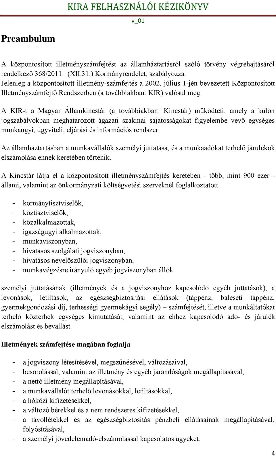 A KIR-t a Magyar Államkincstár (a továbbiakban: Kincstár) működteti, amely a külön jogszabályokban meghatározott ágazati szakmai sajátosságokat figyelembe vevő egységes munkaügyi, ügyviteli, eljárási
