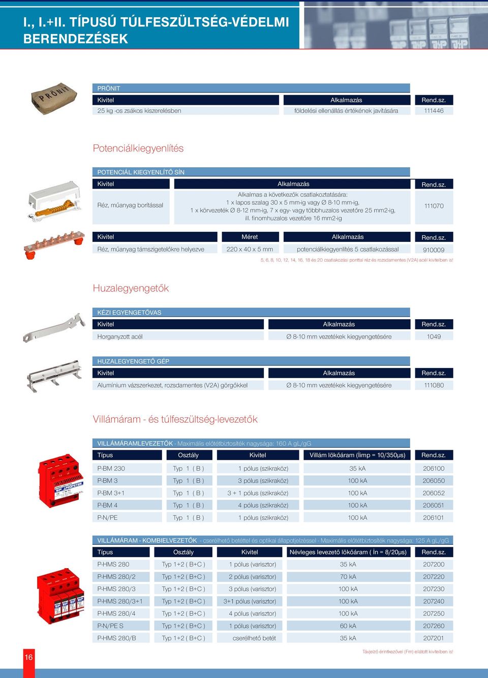 Alkalmas a következők csatlakoztatására: 1 x lapos szalag 30 x 5 mm-ig vagy Ø 8-10 mm-ig, 1 x körvezeték Ø 8-12 mm-ig, 7 x egy- vagy többhuzalos vezetőre 25 mm2-ig, ill.