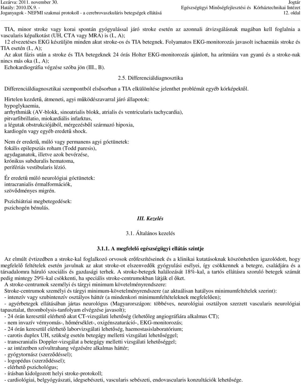 , A); Az akut fázis után a stroke és TIA betegeknek 24 órás Holter EKG-monitorozás ajánlott, ha aritmiára van gyanú és a stroke-nak nincs más oka (I., A); Echokardiográfia végzése szóba jön (III., B).