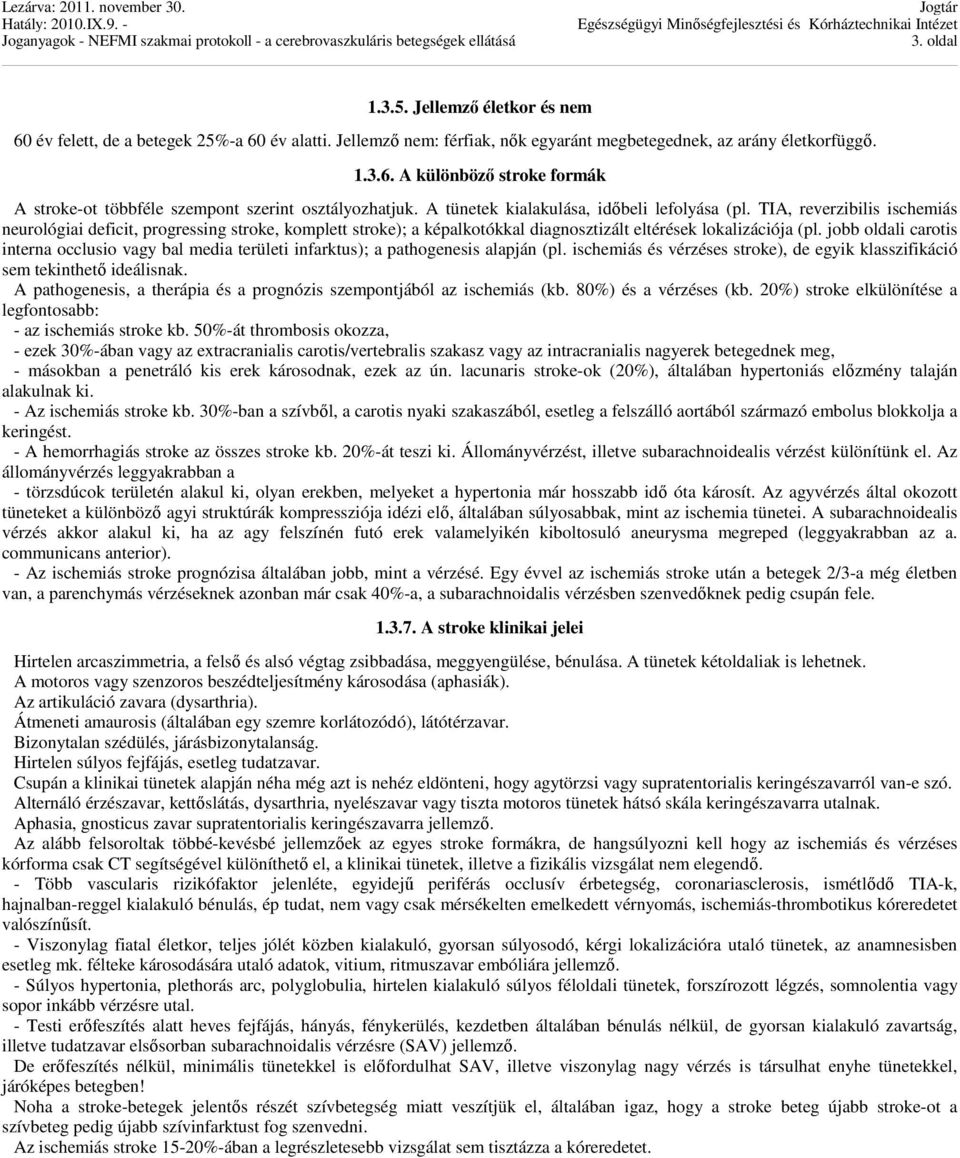 jobb oldali carotis interna occlusio vagy bal media területi infarktus); a pathogenesis alapján (pl. ischemiás és vérzéses stroke), de egyik klasszifikáció sem tekinthető ideálisnak.