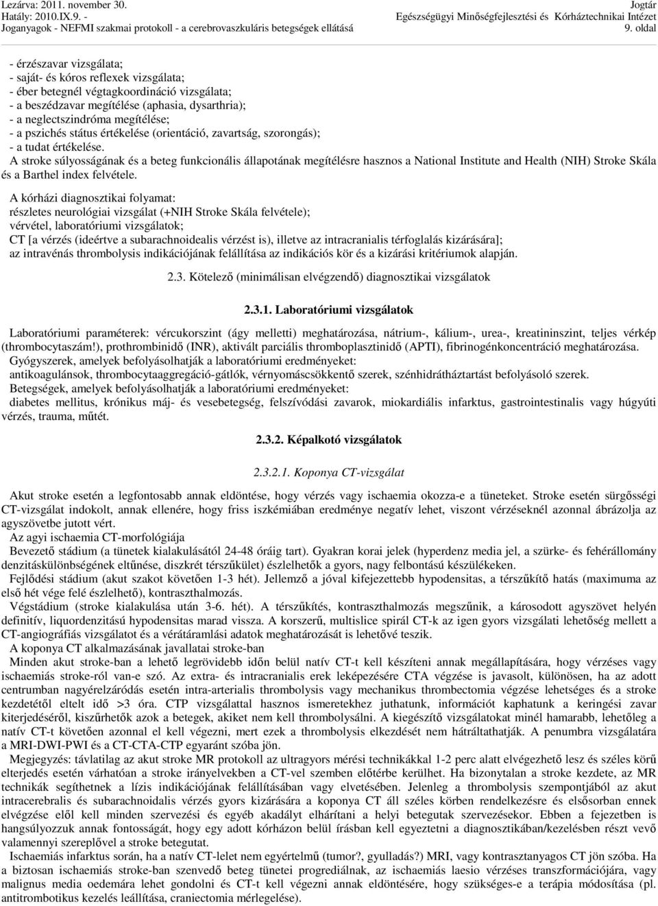 A stroke súlyosságának és a beteg funkcionális állapotának megítélésre hasznos a National Institute and Health (NIH) Stroke Skála és a Barthel index felvétele.