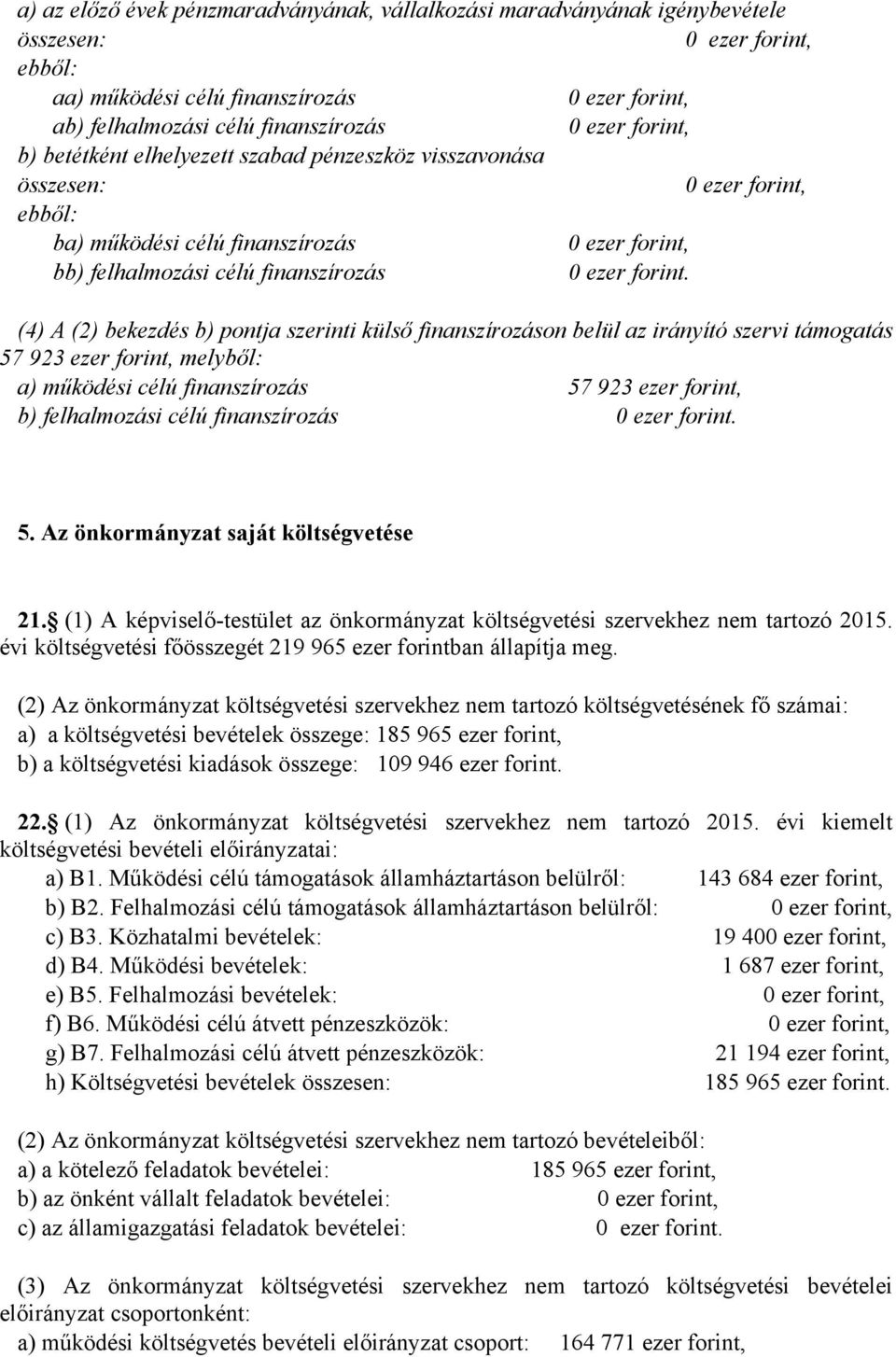 (4) A (2) bekezdés b) pontja szerinti külső finanszírozáson belül az irányító szervi támogatás 57 923 ezer forint, melyből: a) működési célú finanszírozás 57 923 ezer forint, b) felhalmozási célú