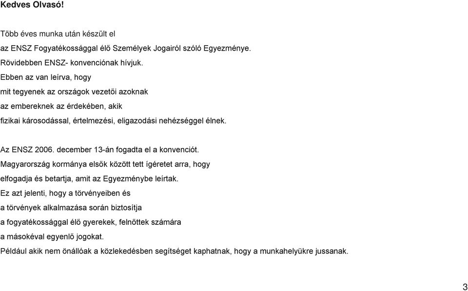 december 13-án fogadta el a konvenciót. Magyarország kormánya elsők között tett ígéretet arra, hogy elfogadja és betartja, amit az Egyezménybe leírtak.