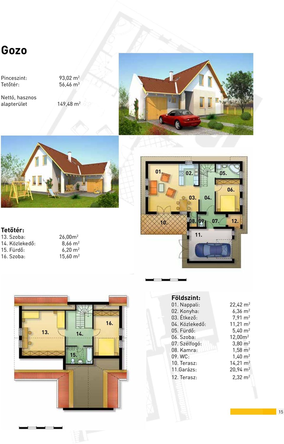 Nappali: 22,42 m 2 02. Konyha: 6,36 m 2 03. Étkező: 7,91 m 2 04. Közlekedő: 11,21 m 2 05. Fürdő: 5,40 m 2 06.