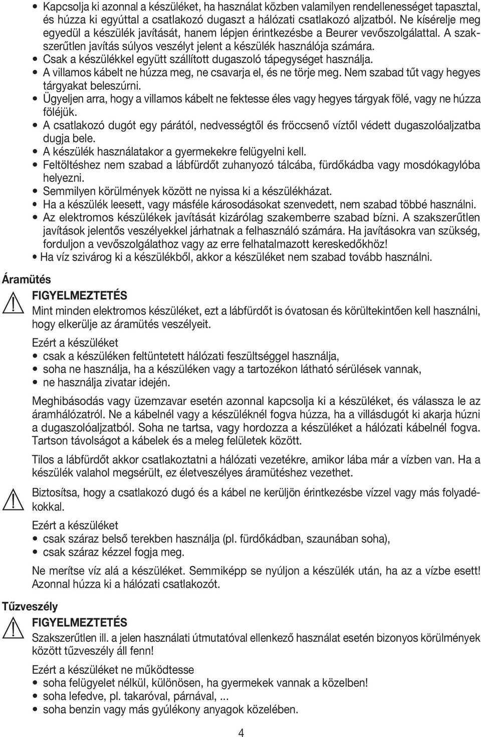 Csak a készülékkel együtt szállított dugaszoló tápegységet használja. A villamos kábelt ne húzza meg, ne csavarja el, és ne törje meg. Nem szabad tűt vagy hegyes tárgyakat beleszúrni.