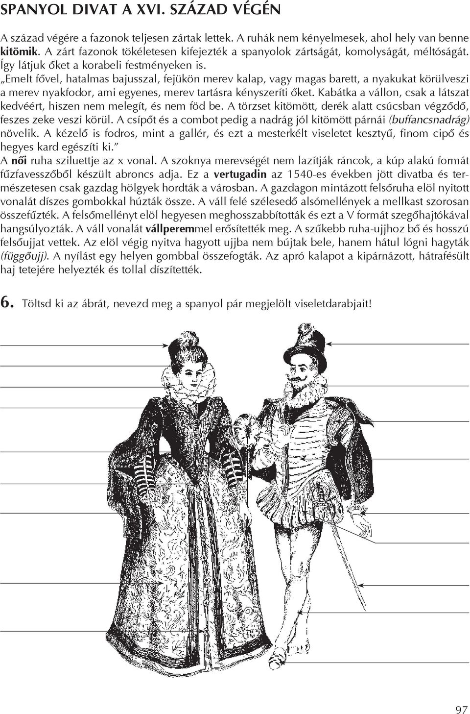 Emelt fõvel, hatalmas bajusszal, fejükön merev kalap, vagy magas barett, a nyakukat körülveszi a merev nyakfodor, ami egyenes, merev tartásra kényszeríti õket.